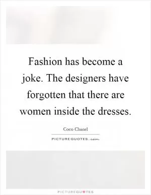 Fashion has become a joke. The designers have forgotten that there are women inside the dresses Picture Quote #1