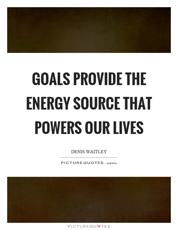 Goals provide the energy source that powers our lives Picture Quote #1