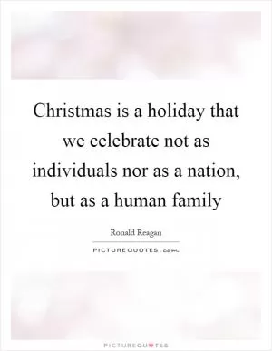 Christmas is a holiday that we celebrate not as individuals nor as a nation, but as a human family Picture Quote #1