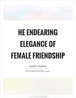 He endearing elegance of female friendship Picture Quote #1