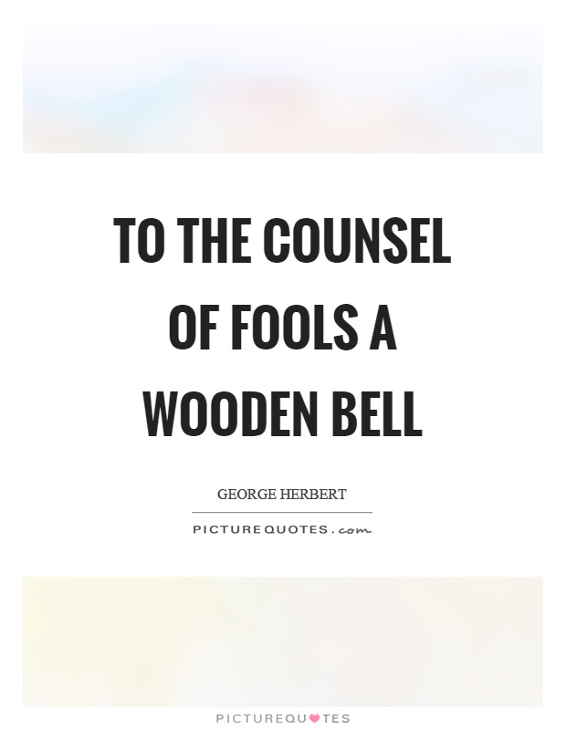 To the counsel of fools a wooden bell Picture Quote #1