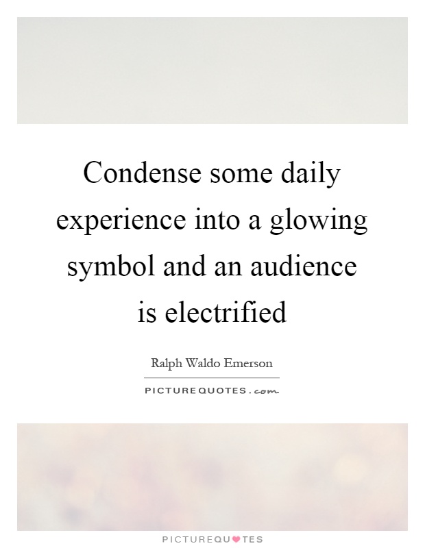 Condense some daily experience into a glowing symbol and an audience is electrified Picture Quote #1