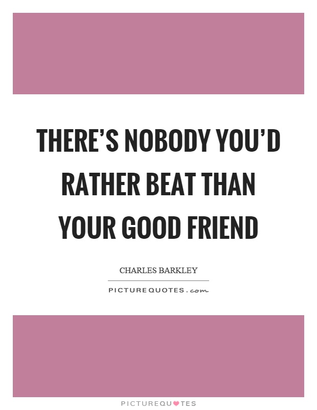 There's nobody you'd rather beat than your good friend Picture Quote #1