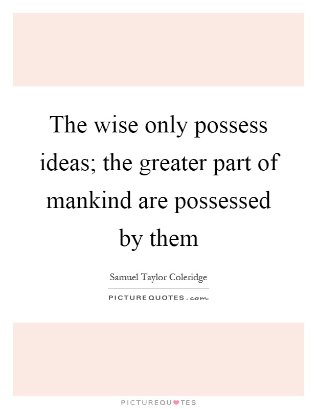 The wise only possess ideas; the greater part of mankind are possessed by them Picture Quote #1