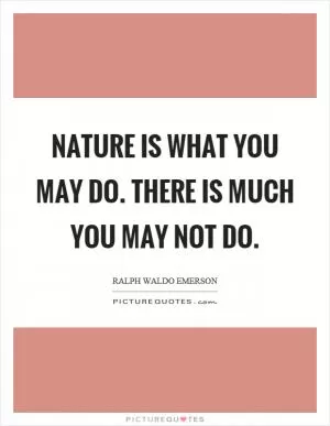 Nature is what you may do. There is much you may not do Picture Quote #1