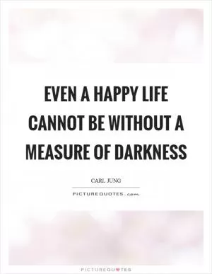 Even a happy life cannot be without a measure of darkness Picture Quote #1