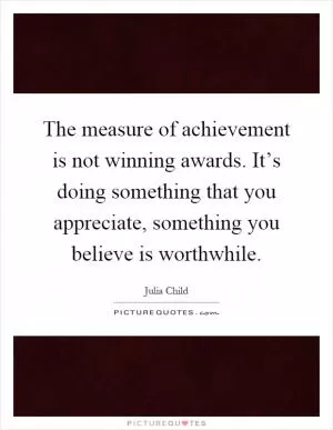 The measure of achievement is not winning awards. It’s doing something that you appreciate, something you believe is worthwhile Picture Quote #1
