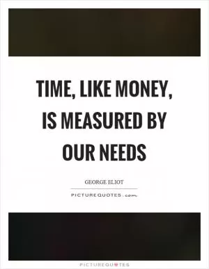 Time, like money, is measured by our needs Picture Quote #1