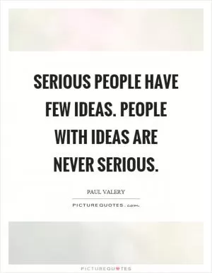 Serious people have few ideas. People with ideas are never serious Picture Quote #1