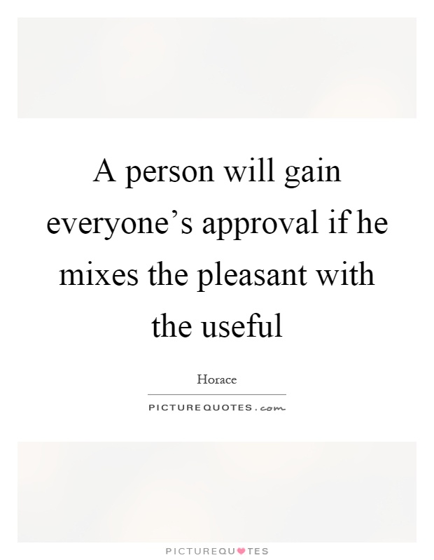 A person will gain everyone's approval if he mixes the pleasant with the useful Picture Quote #1