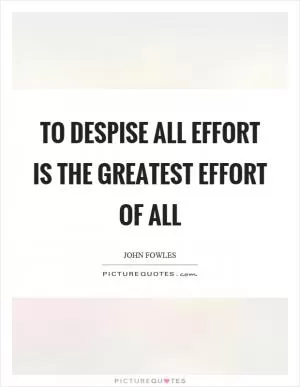 To despise all effort is the greatest effort of all Picture Quote #1