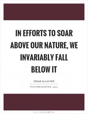 In efforts to soar above our nature, we invariably fall below it Picture Quote #1