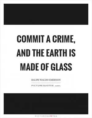 Commit a crime, and the earth is made of glass Picture Quote #1