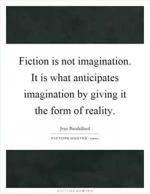 Fiction is not imagination. It is what anticipates imagination by giving it the form of reality Picture Quote #1