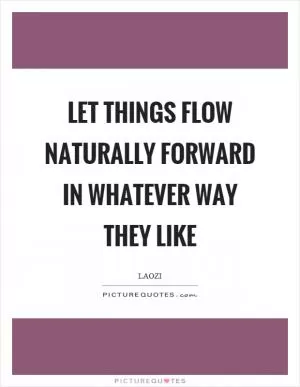 Let things flow naturally forward in whatever way they like Picture Quote #1