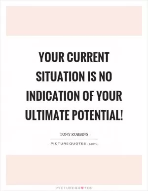 Your current situation is no indication of your ultimate potential! Picture Quote #1