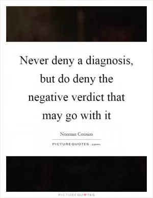 Never deny a diagnosis, but do deny the negative verdict that may go with it Picture Quote #1