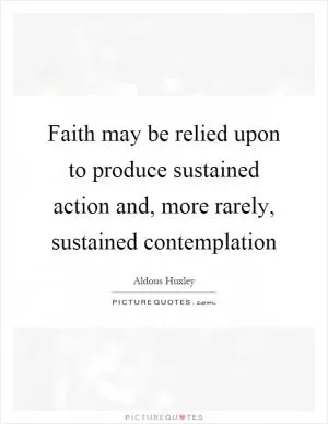 Faith may be relied upon to produce sustained action and, more rarely, sustained contemplation Picture Quote #1