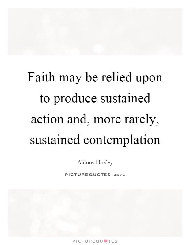 Faith may be relied upon to produce sustained action and, more rarely, sustained contemplation Picture Quote #1