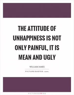 The attitude of unhappiness is not only painful, it is mean and ugly Picture Quote #1