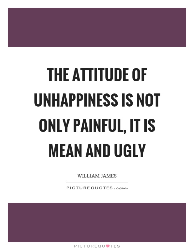 The attitude of unhappiness is not only painful, it is mean and ugly Picture Quote #1