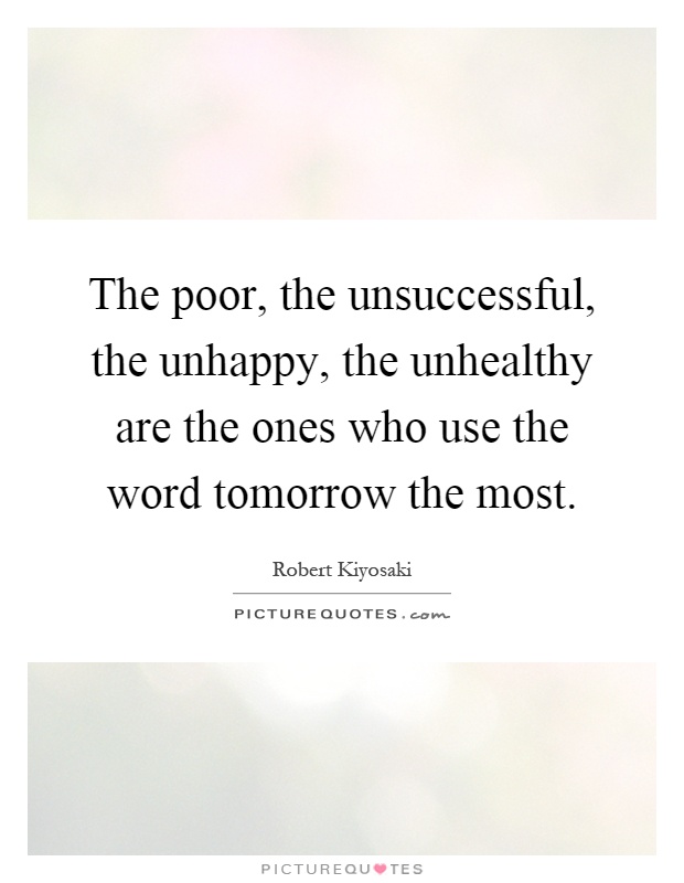 The poor, the unsuccessful, the unhappy, the unhealthy are the ones who use the word tomorrow the most Picture Quote #1