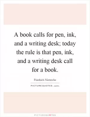 A book calls for pen, ink, and a writing desk; today the rule is that pen, ink, and a writing desk call for a book Picture Quote #1