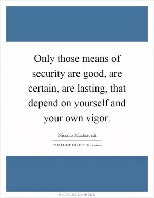 Only those means of security are good, are certain, are lasting, that depend on yourself and your own vigor Picture Quote #1