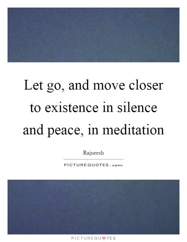 Let go, and move closer to existence in silence and peace, in meditation Picture Quote #1