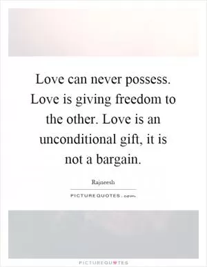Love can never possess. Love is giving freedom to the other. Love is an unconditional gift, it is not a bargain Picture Quote #1