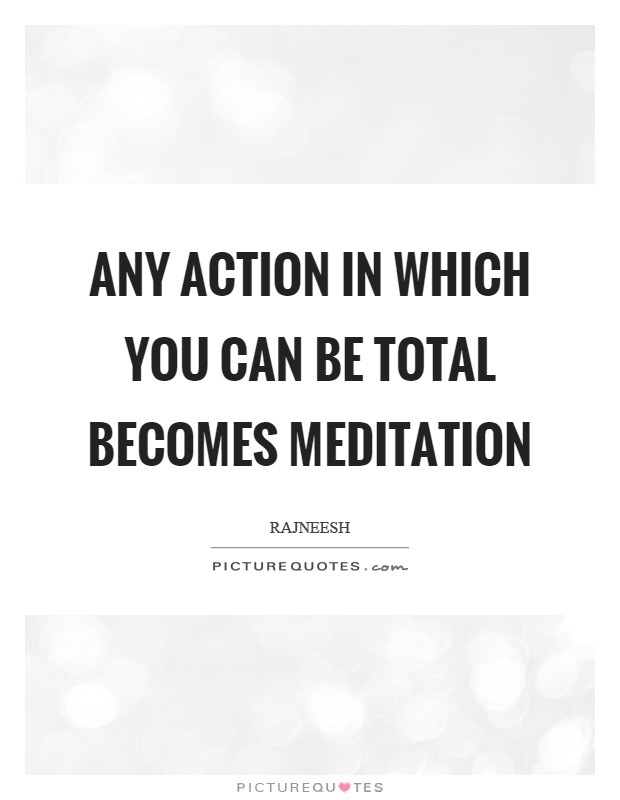 Any action in which you can be total becomes meditation Picture Quote #1
