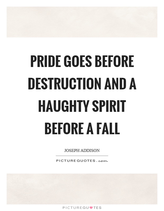 Pride goes before destruction and a haughty spirit before a fall Picture Quote #1