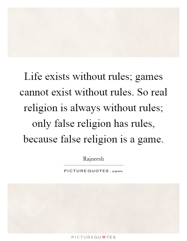 Life exists without rules; games cannot exist without rules. So real religion is always without rules; only false religion has rules, because false religion is a game Picture Quote #1
