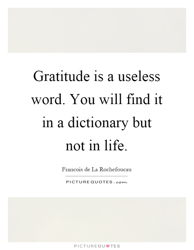 Gratitude is a useless word. You will find it in a dictionary but not in life Picture Quote #1