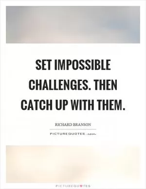 Set impossible challenges. Then catch up with them Picture Quote #1