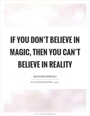 If you don’t believe in magic, then you can’t believe in reality Picture Quote #1