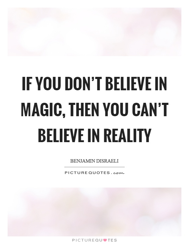 If you don't believe in magic, then you can't believe in reality Picture Quote #1