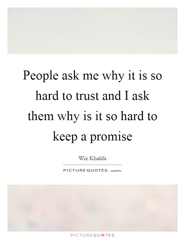 People ask me why it is so hard to trust and I ask them why is it so hard to keep a promise Picture Quote #1
