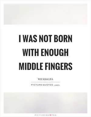 I was not born with enough middle fingers Picture Quote #1