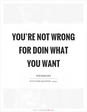 You’re not wrong for doin what you want Picture Quote #1
