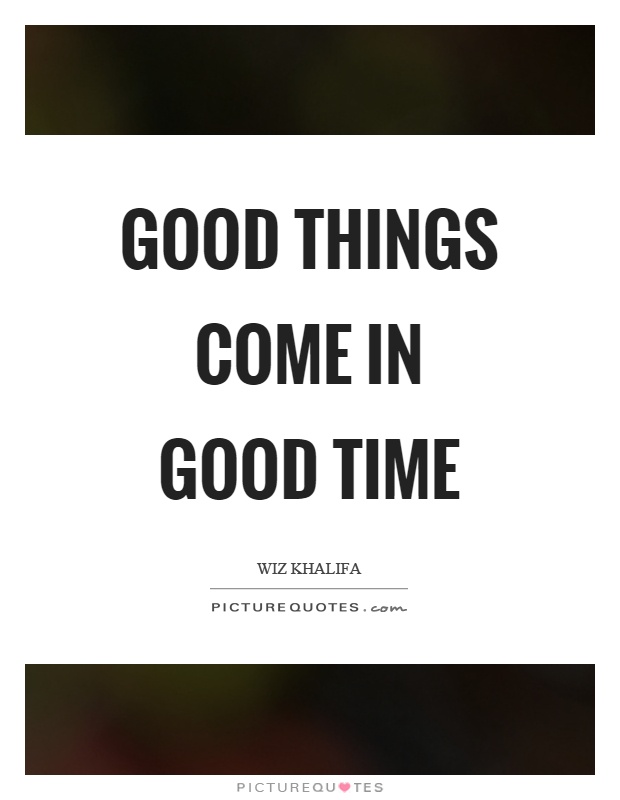 Good things come in good time Picture Quote #1