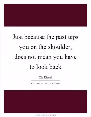 Just because the past taps you on the shoulder, does not mean you have to look back Picture Quote #1