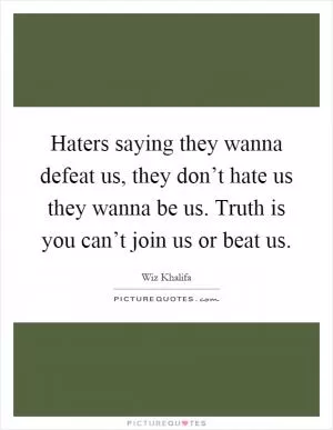 Haters saying they wanna defeat us, they don’t hate us they wanna be us. Truth is you can’t join us or beat us Picture Quote #1