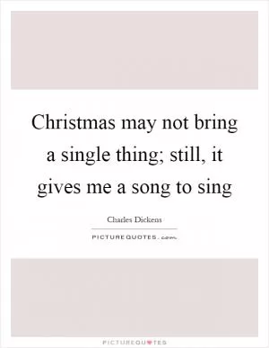 Christmas may not bring a single thing; still, it gives me a song to sing Picture Quote #1