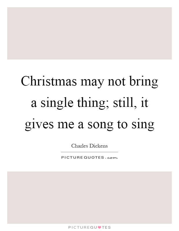Christmas may not bring a single thing; still, it gives me a song to sing Picture Quote #1