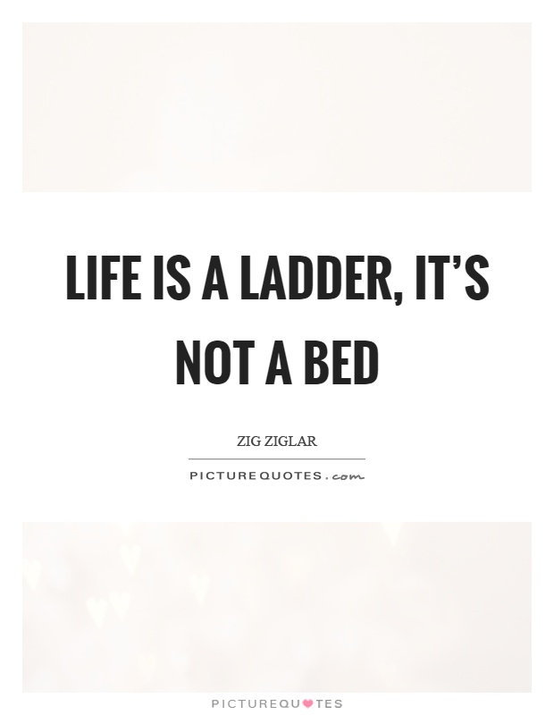 Life is a ladder, it's not a bed Picture Quote #1
