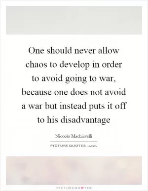 One should never allow chaos to develop in order to avoid going to war, because one does not avoid a war but instead puts it off to his disadvantage Picture Quote #1