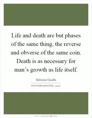 Life and death are but phases of the same thing, the reverse and obverse of the same coin. Death is as necessary for man’s growth as life itself Picture Quote #1