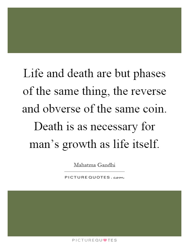 Life and death are but phases of the same thing, the reverse and obverse of the same coin. Death is as necessary for man's growth as life itself Picture Quote #1