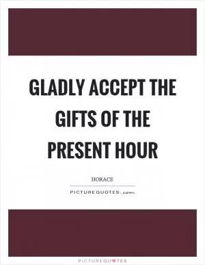 Gladly accept the gifts of the present hour Picture Quote #1